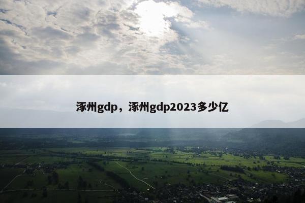 涿州gdp，涿州gdp2023多少亿