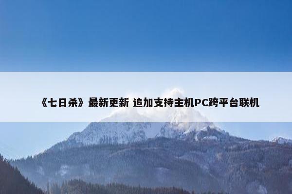 《七日杀》最新更新 追加支持主机PC跨平台联机