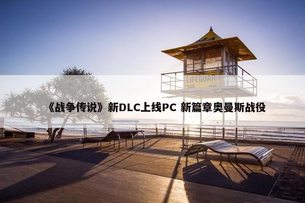 《战争传说》新DLC上线PC 新篇章奥曼斯战役