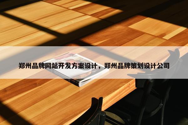 郑州品牌网站开发方案设计，郑州品牌策划设计公司