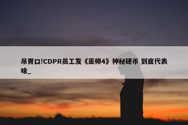 吊胃口!CDPR员工发《巫师4》神秘硬币 到底代表啥_