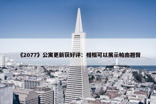 《2077》公寓更新获好评：相框可以展示帕南翘臀