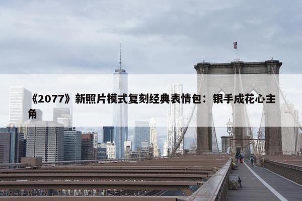 《2077》新照片模式复刻经典表情包：银手成花心主角