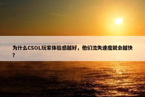 为什么CSOL玩家体验感越好，他们流失速度就会越快？