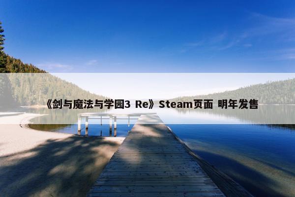 《剑与魔法与学园3 Re》Steam页面 明年发售