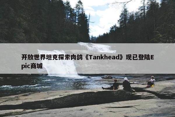 开放世界坦克探索肉鸽《Tankhead》现已登陆Epic商城