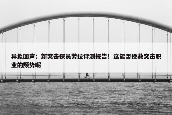 异象回声：新突击探员劳拉评测报告！这能否挽救突击职业的颓势呢