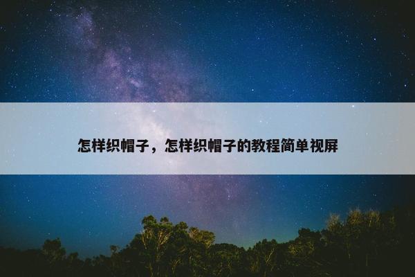 怎样织帽子，怎样织帽子的教程简单视屏