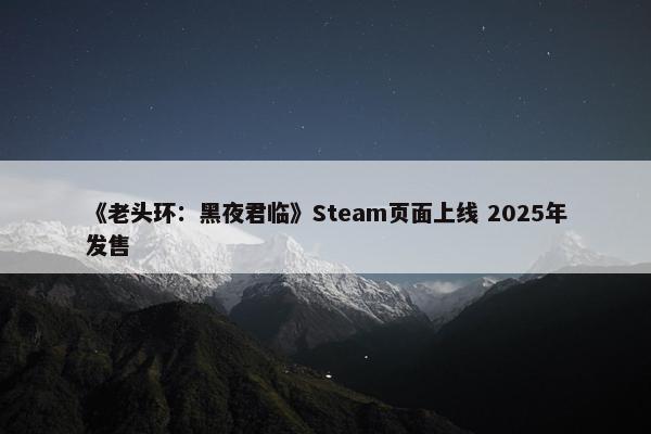 《老头环：黑夜君临》Steam页面上线 2025年发售