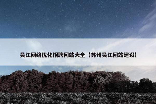 吴江网络优化招聘网站大全（苏州吴江网站建设）