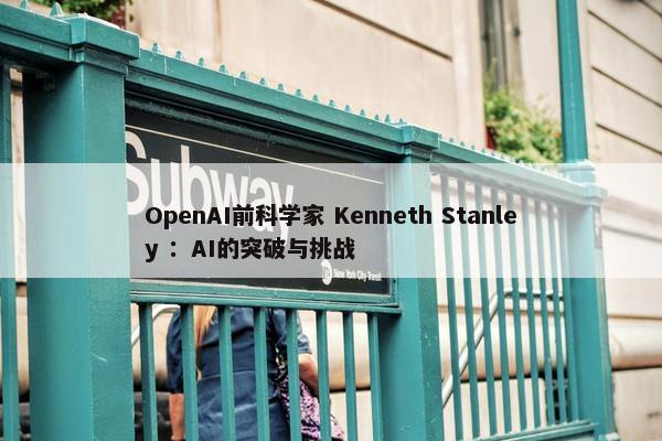 OpenAI前科学家 Kenneth Stanley ：AI的突破与挑战