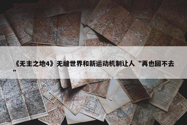 《无主之地4》无缝世界和新运动机制让人“再也回不去”