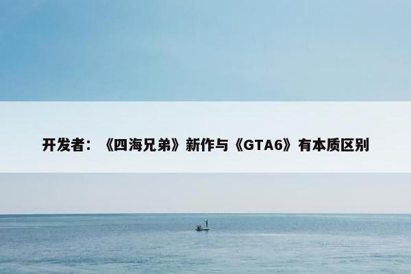 开发者：《四海兄弟》新作与《GTA6》有本质区别