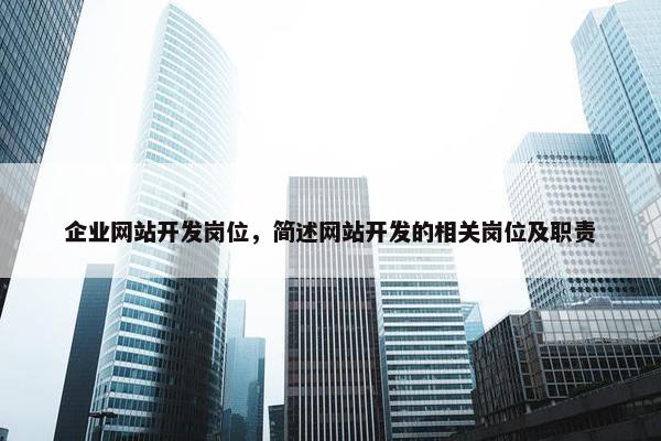 企业网站开发岗位，简述网站开发的相关岗位及职责