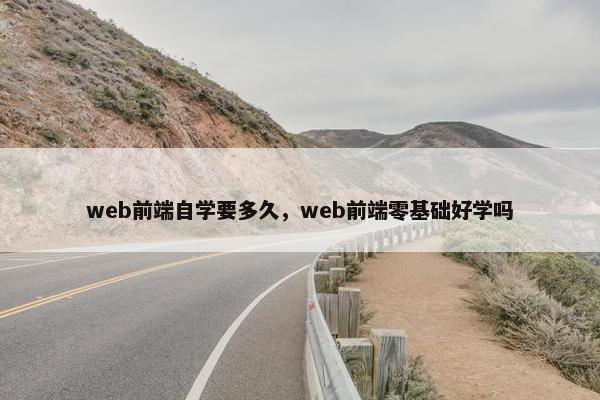 web前端自学要多久，web前端零基础好学吗