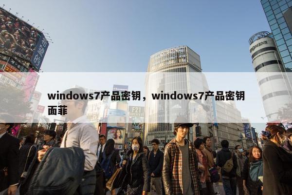 windows7产品密钥，windows7产品密钥面菲