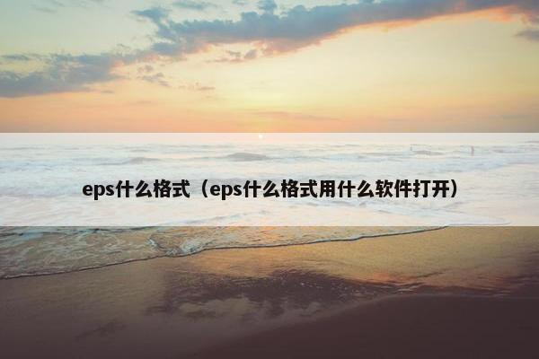 eps什么格式（eps什么格式用什么软件打开）