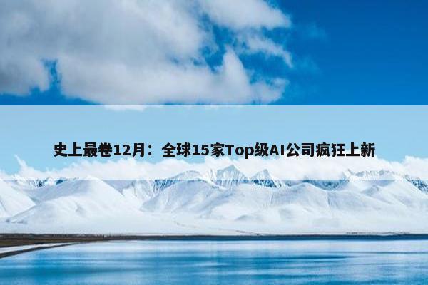 史上最卷12月：全球15家Top级AI公司疯狂上新