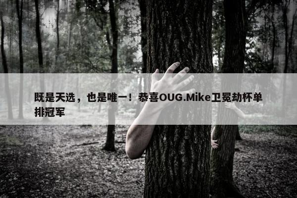 既是天选，也是唯一！恭喜OUG.Mike卫冕劫杯单排冠军