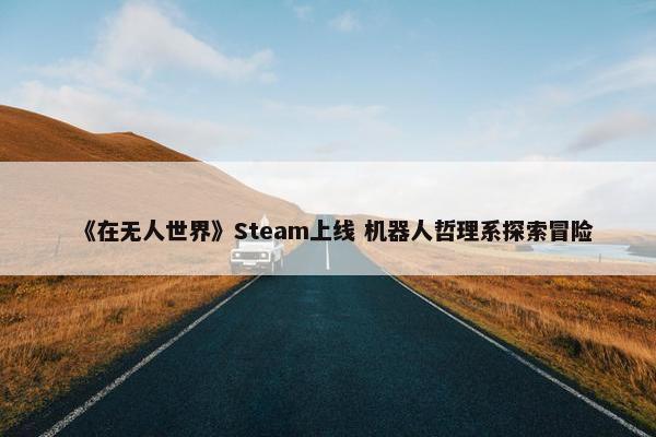 《在无人世界》Steam上线 机器人哲理系探索冒险