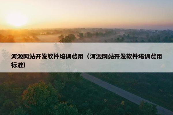 河源网站开发软件培训费用（河源网站开发软件培训费用标准）