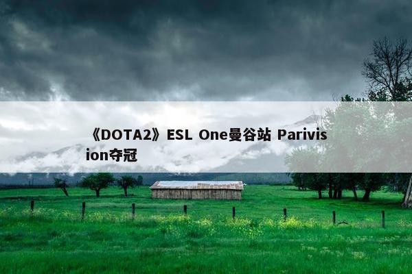 《DOTA2》ESL One曼谷站 Parivision夺冠