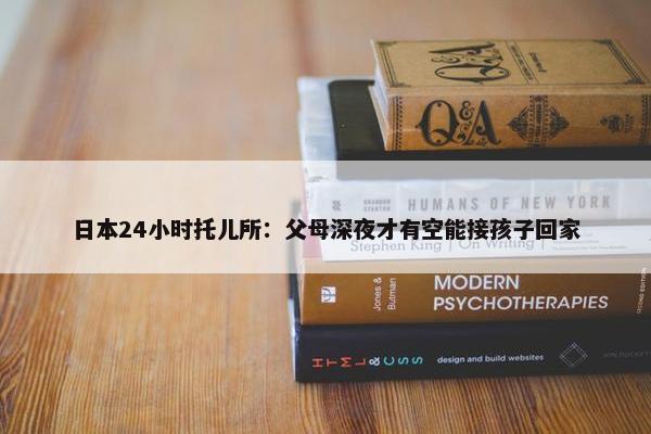 日本24小时托儿所：父母深夜才有空能接孩子回家