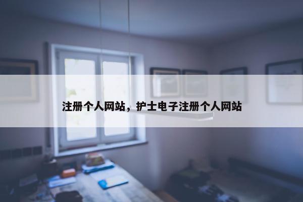 注册个人网站，护士电子注册个人网站