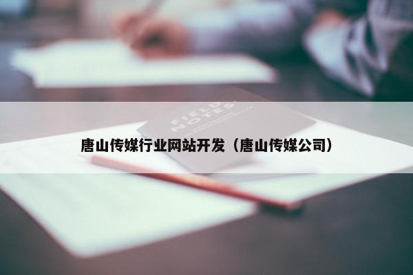 唐山传媒行业网站开发（唐山传媒公司）