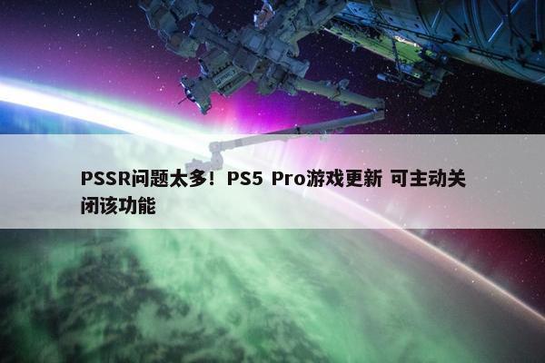 PSSR问题太多！PS5 Pro游戏更新 可主动关闭该功能