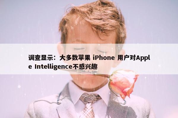 调查显示：大多数苹果 iPhone 用户对Apple Intelligence不感兴趣