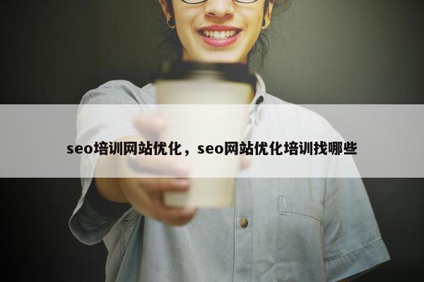 seo培训网站优化，seo网站优化培训找哪些