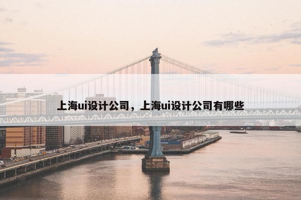 上海ui设计公司，上海ui设计公司有哪些