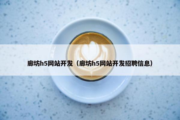 廊坊h5网站开发（廊坊h5网站开发招聘信息）