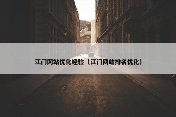 江门网站优化经验（江门网站排名优化）