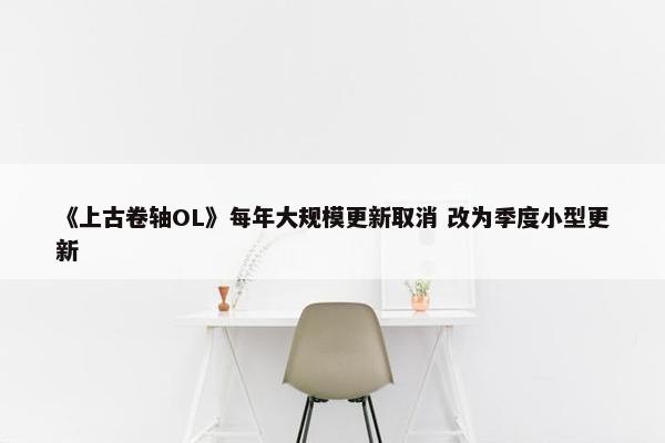 《上古卷轴OL》每年大规模更新取消 改为季度小型更新