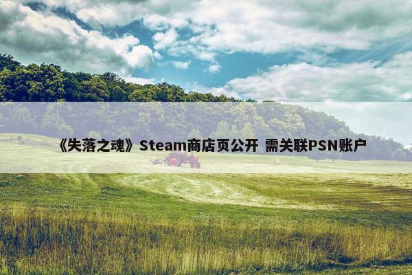 《失落之魂》Steam商店页公开 需关联PSN账户