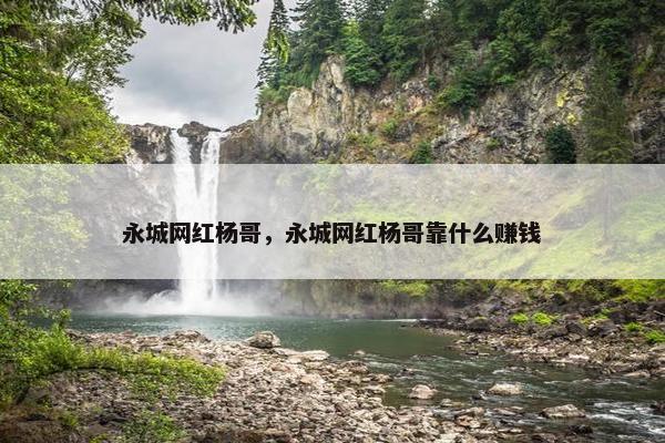 永城网红杨哥，永城网红杨哥靠什么赚钱