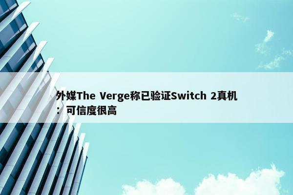 外媒The Verge称已验证Switch 2真机：可信度很高