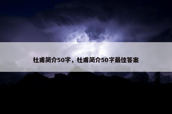 杜甫简介50字，杜甫简介50字最佳答案