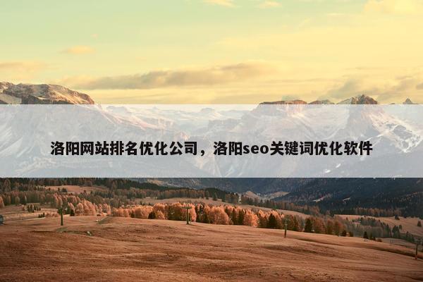 洛阳网站排名优化公司，洛阳seo关键词优化软件