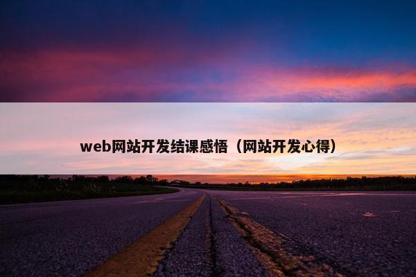 web网站开发结课感悟（网站开发心得）