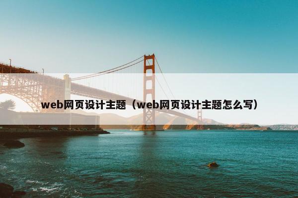 web网页设计主题（web网页设计主题怎么写）