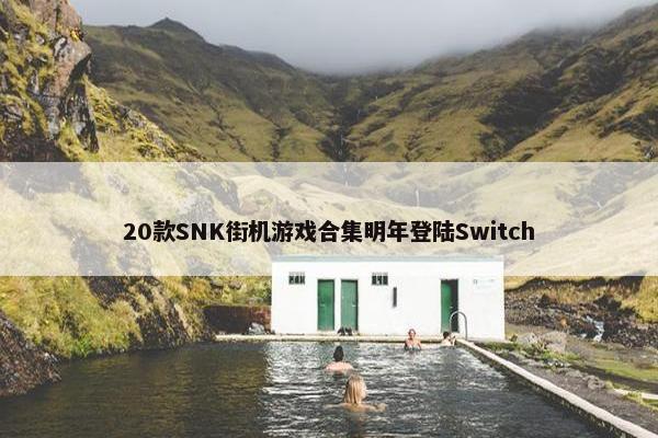 20款SNK街机游戏合集明年登陆Switch