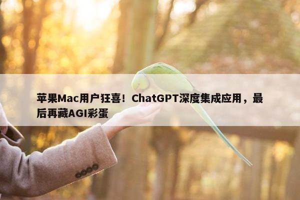 苹果Mac用户狂喜！ChatGPT深度集成应用，最后再藏AGI彩蛋