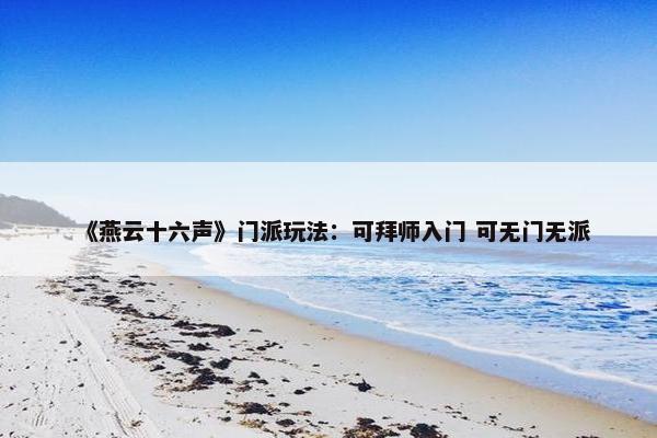 《燕云十六声》门派玩法：可拜师入门 可无门无派