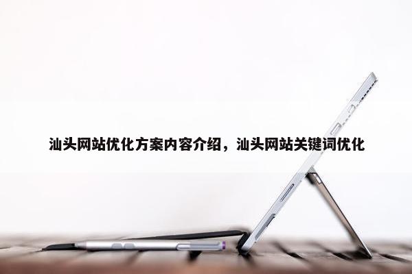 汕头网站优化方案内容介绍，汕头网站关键词优化