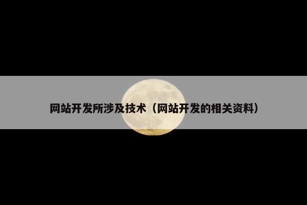 网站开发所涉及技术（网站开发的相关资料）