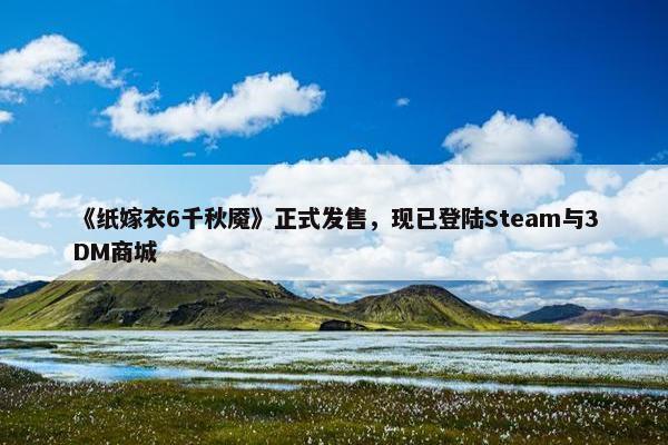 《纸嫁衣6千秋魇》正式发售，现已登陆Steam与3DM商城