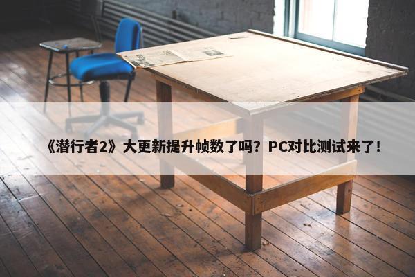 《潜行者2》大更新提升帧数了吗？PC对比测试来了！